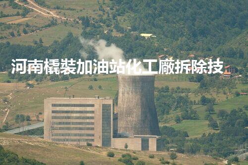 河南橇裝加油站化工廠拆除技術(shù)革新：關(guān)鍵步驟與以后前景！